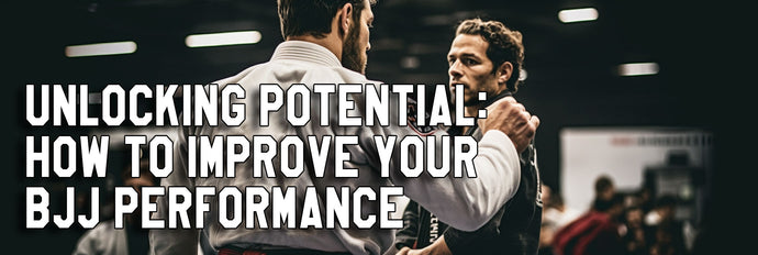 Unlocking Potential: How to Improve Your BJJ Performance