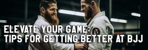 Elevate Your Game: Tips for Getting Better at BJJ