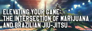Elevating Your Game: The Intersection of Marijuana and Brazilian Jiu-Jitsu