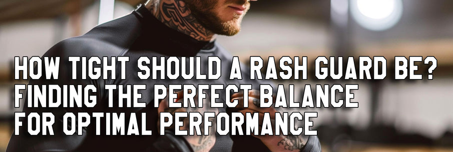 How Tight Should a Rash Guard Be? Finding the Perfect Balance for Optimal Performance