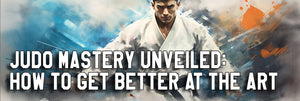 Judo Mastery Unveiled: How to Get Better at the Art