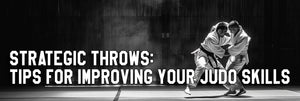 Strategic Throws: Tips for Improving Your Judo Skills