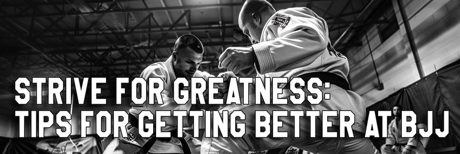 Strive for Greatness: Tips for Getting Better at BJJ