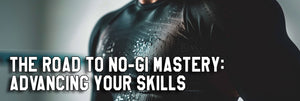 The Road to No-Gi Mastery: Advancing Your Skills