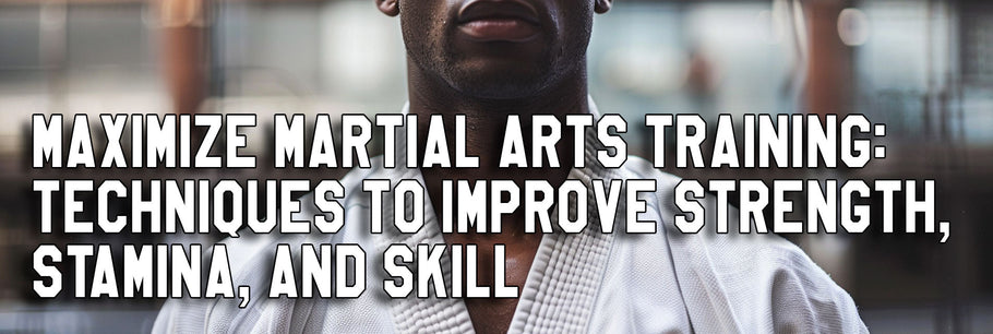 Maximize Martial Arts Training: Techniques to Improve Strength, Stamina, and Skill